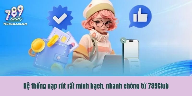 Hệ thống nạp rút rất minh bạch, nhanh chóng từ 789Club