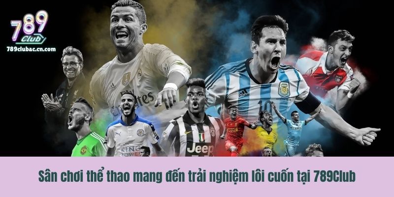 Sân chơi thể thao mang đến trải nghiệm lôi cuốn tại 789Club