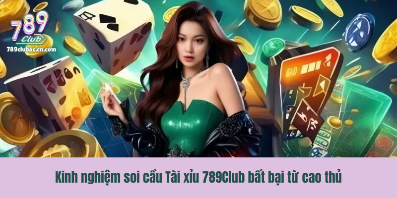 Kinh nghiệm soi cầu Tài xỉu 789Club bất bại từ cao thủ