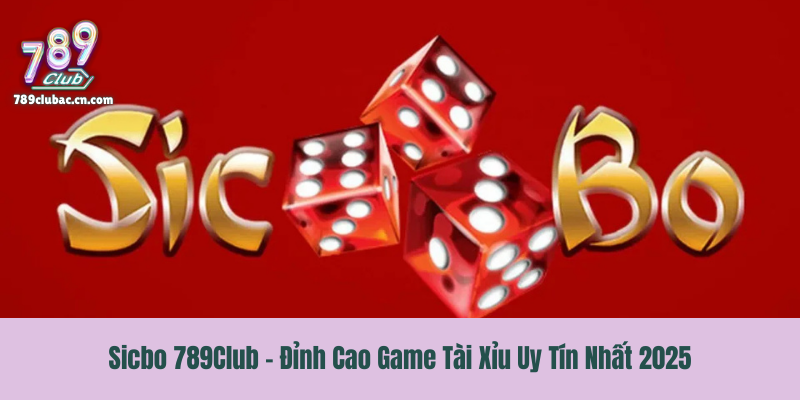Sicbo 789Club - Đỉnh Cao Game Tài Xỉu Uy Tín Nhất 2025