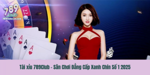 Tài xỉu 789Club - Sân Chơi Đẳng Cấp Xanh Chín Số 1 2025