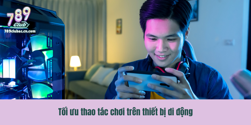 Tối ưu thao tác chơi trên thiết bị di động