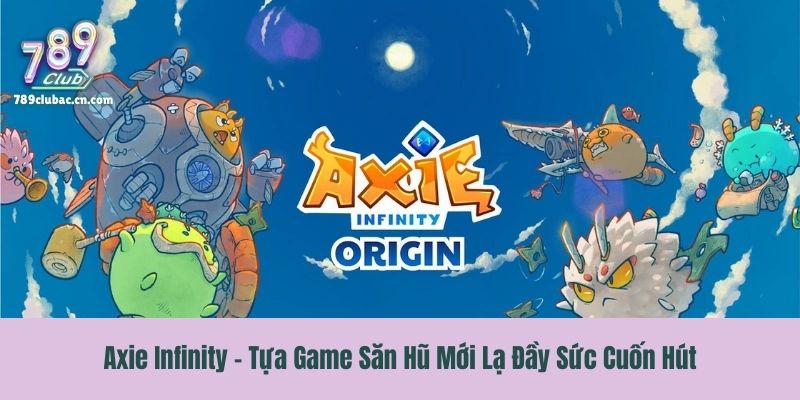 Axie Infinity - Tựa Game Săn Hũ Mới Lạ Đầy Sức Cuốn Hút