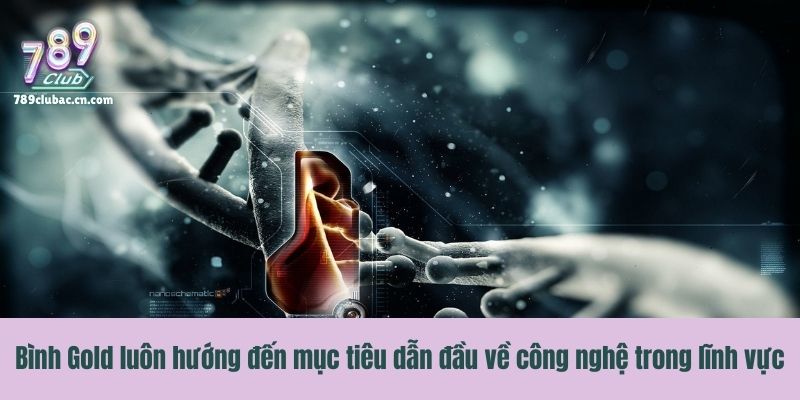 Bình Gold luôn hướng đến mục tiêu dẫn đầu về công nghệ trong lĩnh vực