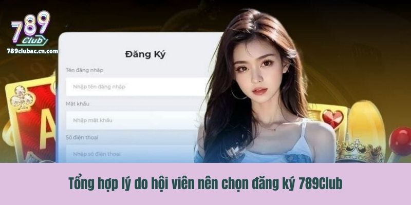 Tổng hợp lý do hội viên nên chọn đăng ký 789Club