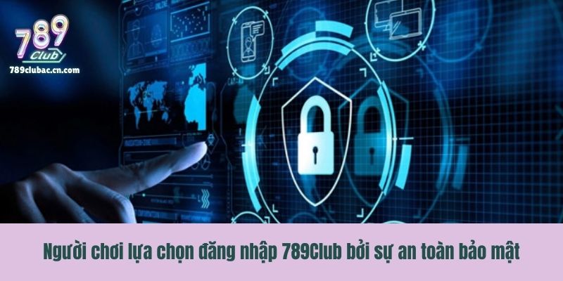 Người chơi lựa chọn đăng nhập 789Club bởi sự an toàn bảo mật