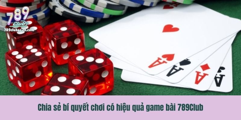 Chia sẻ bí quyết chơi có hiệu quả game bài 789Club