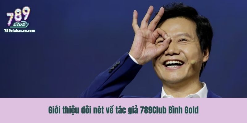 Giới thiệu đôi nét về tác giả 789Club Bình Gold