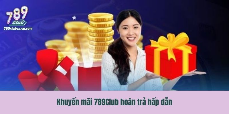 Khuyến mãi 789Club hoàn trả hấp dẫn