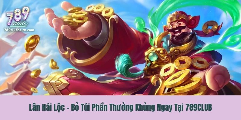 Lân Hái Lộc - Bỏ Túi Phần Thưởng Khủng Ngay Tại 789CLUB