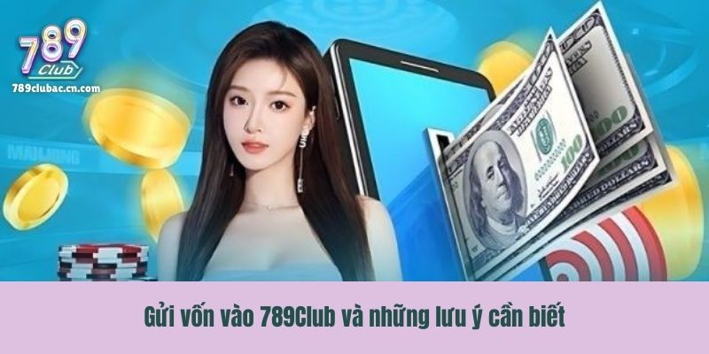 Gửi vốn vào 789Club và những lưu ý cần biết