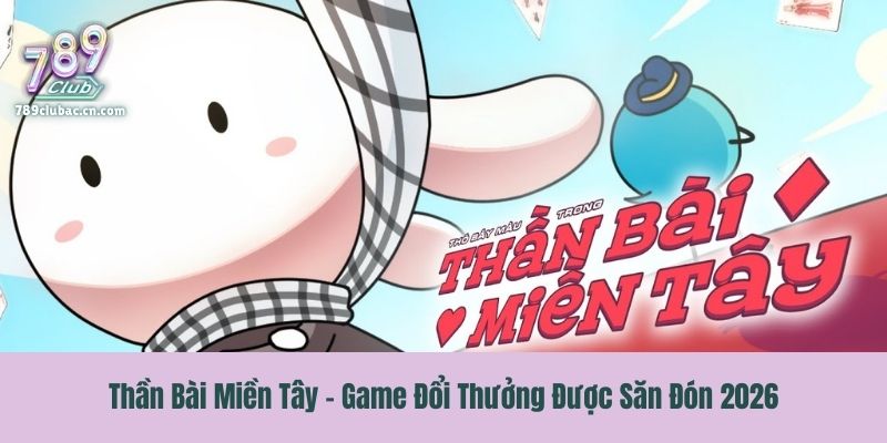 Thần Bài Miền Tây - Game Đổi Thưởng Được Săn Đón 2026