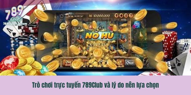 Trò chơi trực tuyến 789Club và lý do nên lựa chọn