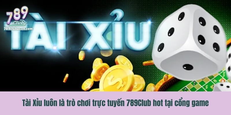 Tài Xỉu luôn là trò chơi trực tuyến 789Club hot tại cổng game